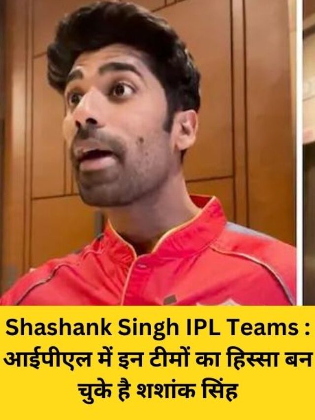 Shashank Singh IPL Teams : आईपीएल में इन टीमों का हिस्सा बन चुके है शशांक सिंह