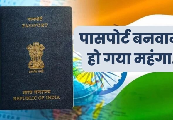 पासपोर्ट बनवाना हो गया महंगा..